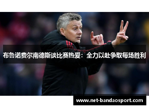 布鲁诺费尔南德斯谈比赛热爱：全力以赴争取每场胜利