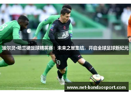 埃尔灵·哈兰德足球精英赛：未来之星集结，开启全球足球新纪元
