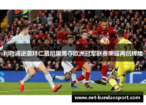利物浦逆袭拜仁慕尼黑勇夺欧洲冠军联赛荣耀再创辉煌