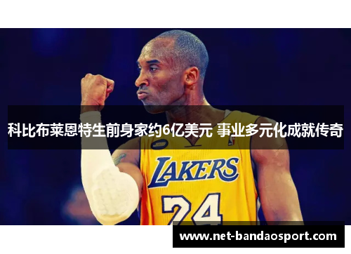 科比布莱恩特生前身家约6亿美元 事业多元化成就传奇