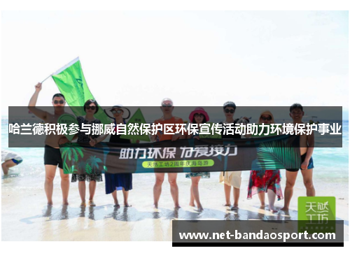 哈兰德积极参与挪威自然保护区环保宣传活动助力环境保护事业