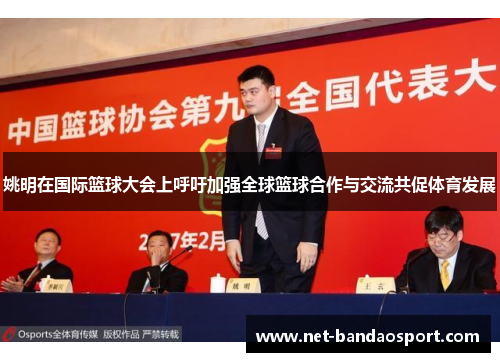 姚明在国际篮球大会上呼吁加强全球篮球合作与交流共促体育发展