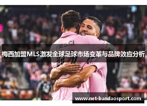 梅西加盟MLS激发全球足球市场变革与品牌效应分析