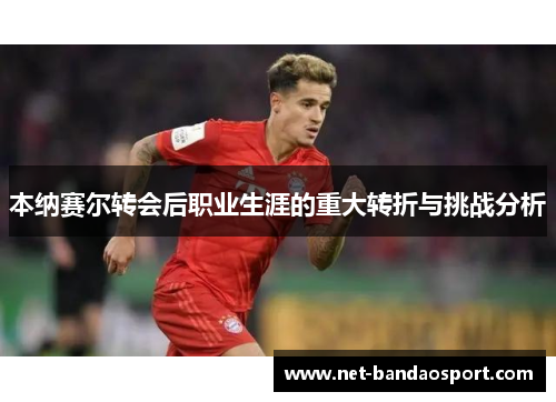 本纳赛尔转会后职业生涯的重大转折与挑战分析