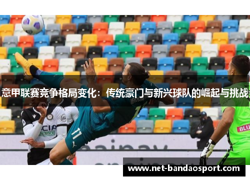 意甲联赛竞争格局变化：传统豪门与新兴球队的崛起与挑战