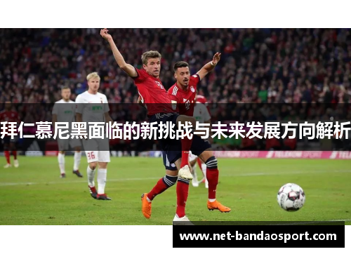 拜仁慕尼黑面临的新挑战与未来发展方向解析