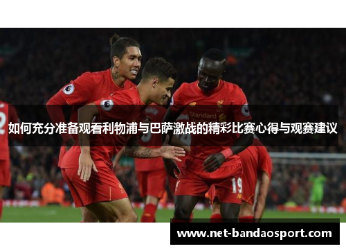 如何充分准备观看利物浦与巴萨激战的精彩比赛心得与观赛建议