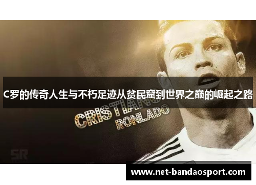 C罗的传奇人生与不朽足迹从贫民窟到世界之巅的崛起之路