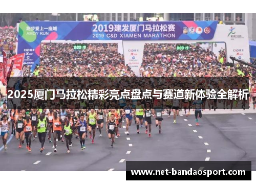 2025厦门马拉松精彩亮点盘点与赛道新体验全解析