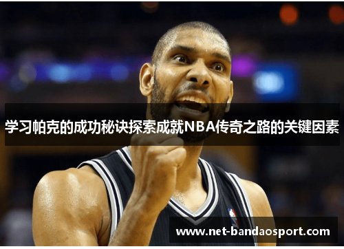 学习帕克的成功秘诀探索成就NBA传奇之路的关键因素