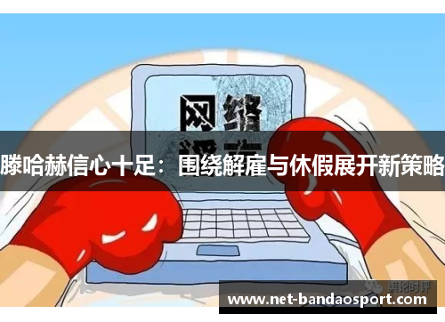 滕哈赫信心十足：围绕解雇与休假展开新策略