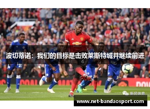 波切蒂诺：我们的目标是击败莱斯特城并继续前进