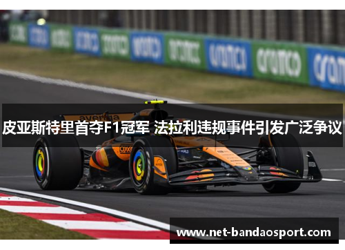 皮亚斯特里首夺F1冠军 法拉利违规事件引发广泛争议