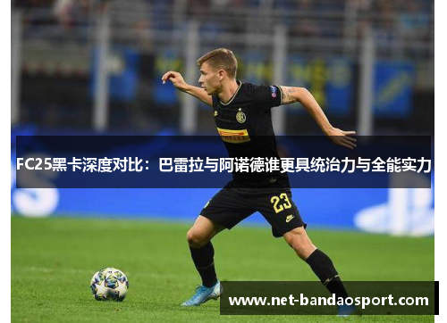 FC25黑卡深度对比：巴雷拉与阿诺德谁更具统治力与全能实力
