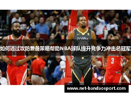 如何通过攻防兼备策略帮助NBA球队提升竞争力冲击总冠军