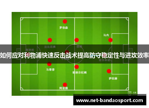 如何应对利物浦快速反击战术提高防守稳定性与进攻效率