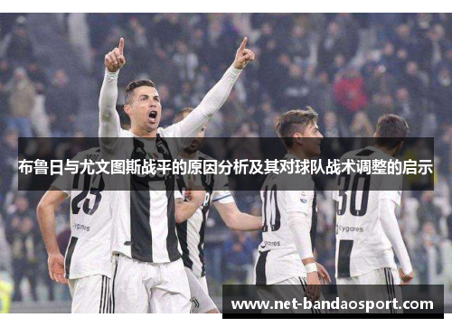 布鲁日与尤文图斯战平的原因分析及其对球队战术调整的启示