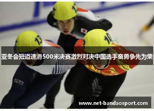 亚冬会短道速滑500米决赛激烈对决中国选手奋勇争先为荣