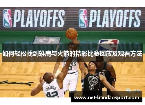 如何轻松找到雄鹿与火箭的精彩比赛回放及观看方法