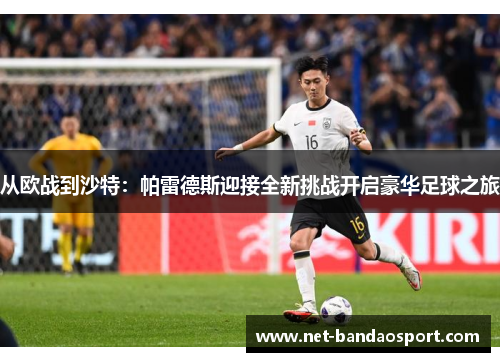 从欧战到沙特：帕雷德斯迎接全新挑战开启豪华足球之旅