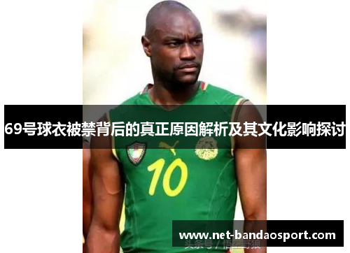 69号球衣被禁背后的真正原因解析及其文化影响探讨