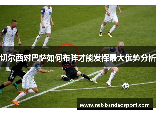 切尔西对巴萨如何布阵才能发挥最大优势分析