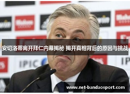 安切洛蒂离开拜仁内幕揭秘 揭开真相背后的原因与挑战