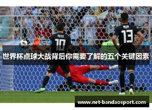 世界杯点球大战背后你需要了解的五个关键因素