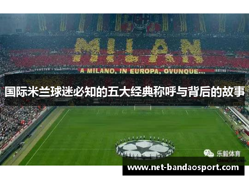 国际米兰球迷必知的五大经典称呼与背后的故事