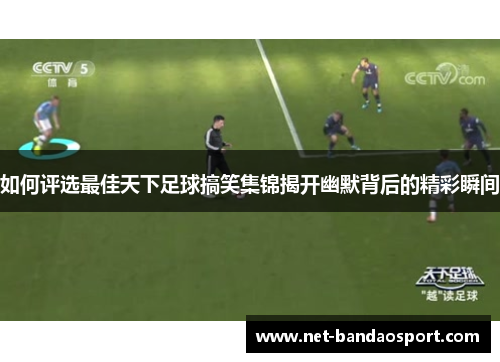 如何评选最佳天下足球搞笑集锦揭开幽默背后的精彩瞬间