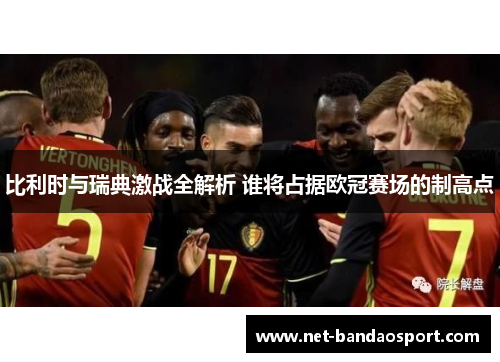 比利时与瑞典激战全解析 谁将占据欧冠赛场的制高点