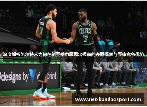 深度解析凯尔特人为何在新赛季中展现出极高的夺冠概率与整体竞争优势