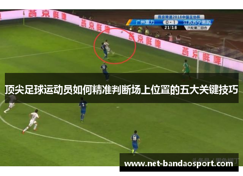 顶尖足球运动员如何精准判断场上位置的五大关键技巧