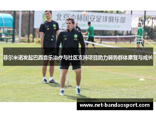 菲尔米诺发起巴西音乐治疗与社区支持项目助力弱势群体康复与成长