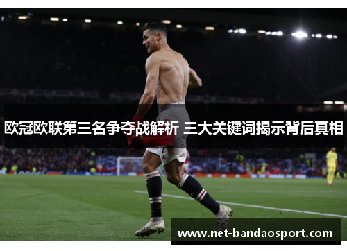 欧冠欧联第三名争夺战解析 三大关键词揭示背后真相 欧冠欧联第三名争夺战解析 三大关键词揭示背后真相
