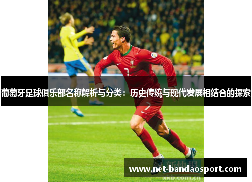 葡萄牙足球俱乐部名称解析与分类:历史传统与现代发展相结合的探索 葡萄牙足球俱乐部名称解析与分类:历史传统与现代发展相结合的探索