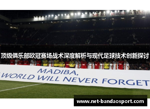 顶级俱乐部欧冠赛场战术深度解析与现代足球技术创新探讨