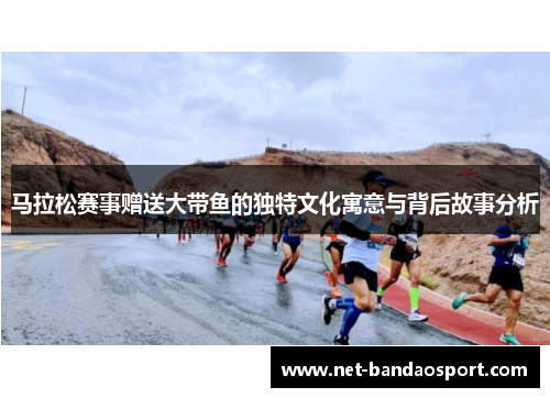 马拉松赛事赠送大带鱼的独特文化寓意与背后故事分析